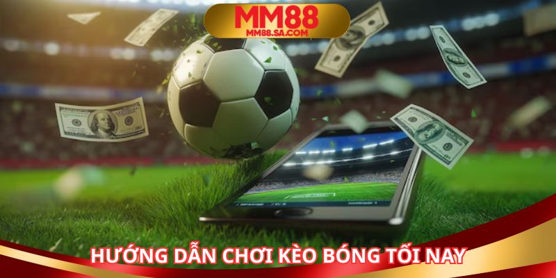 Thực hiện theo các bước chơi kèo bóng tối nay MM88